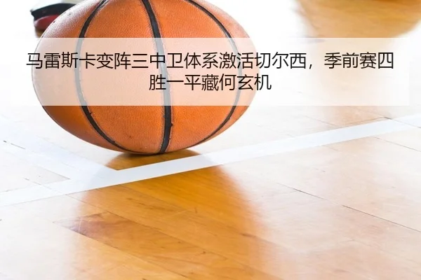 马雷斯卡变阵三中卫体系激活切尔西，季前赛四胜一平藏何玄机